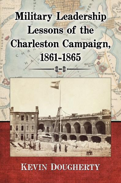 Military Leadership Lessons of the Charleston Campaign 1861-1865
