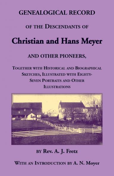 Genealogical Record of the Descendants of Christian and Hans Meyer and Other Pioneers Together with Historical and Biographical Sketches Illustrated with Eighty-Seven Portraits and Other Illustrations