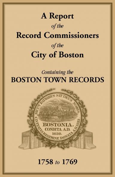 A Report of the Record Commissioners of the City of Boston Containing the Boston Town Records 1758 to 1769