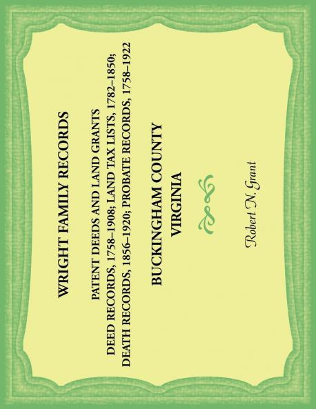 Wright Family Records. Buckingham County Virginia. Patent Deeds and Land Grants. Deeds 1758-1908 Land Tax Lists 1782-1850 Deaths 1856-1920 Probate Records 1758-1922