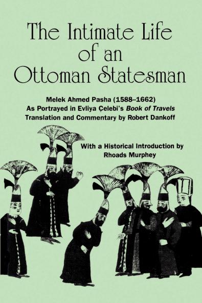 The Intimate Life of an Ottoman Statesman Melek Ahmed Pasha (1588-1662)