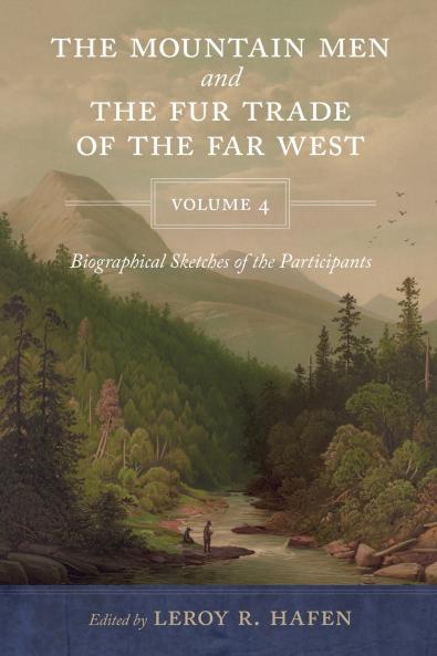 Mountain Men and the Fur Trade of the Far West Volume 4