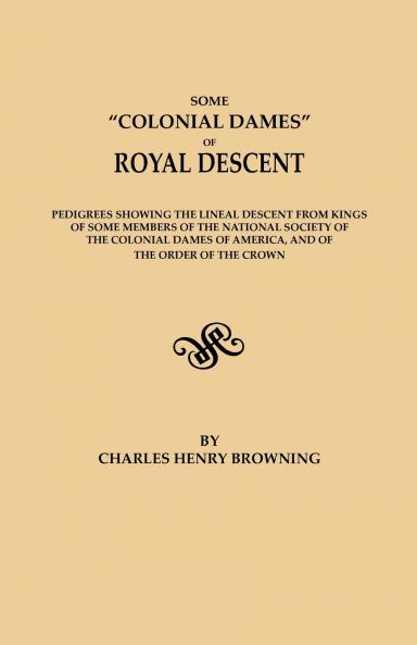 Some Colonial Dames of Royal Descent. Pedigrees Showing the Lineal Descent from Kings of Some Members of the National Society of the Colonial Dames of