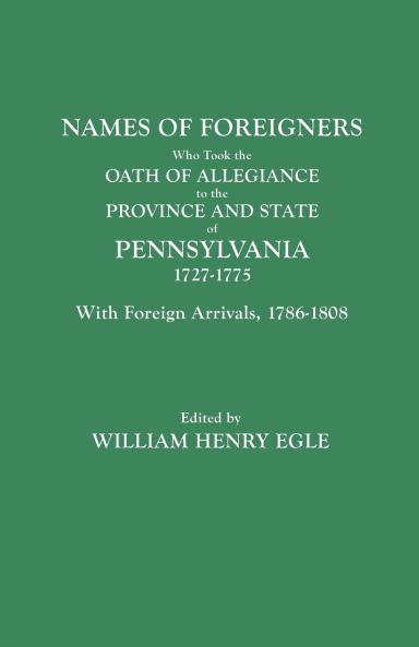 Names of Foreigners Who Took the Oath of Allegiance to the Province and State of Pennsylvania 1727-1775. with the Foreign Arrivals 1786-1808