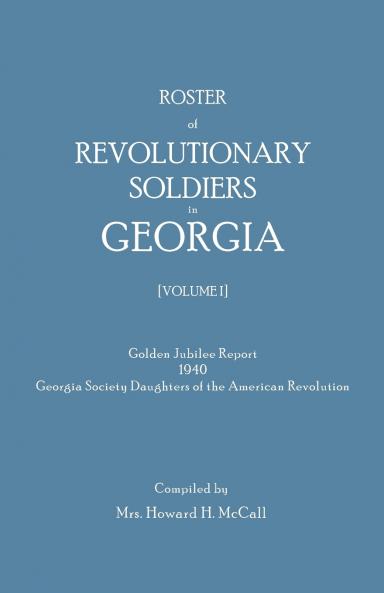 Roster of Revolutionary Soldiers in Georgia. Golden Jubilee Report 1940 of the Georgia Society Daughters of the American Revolution