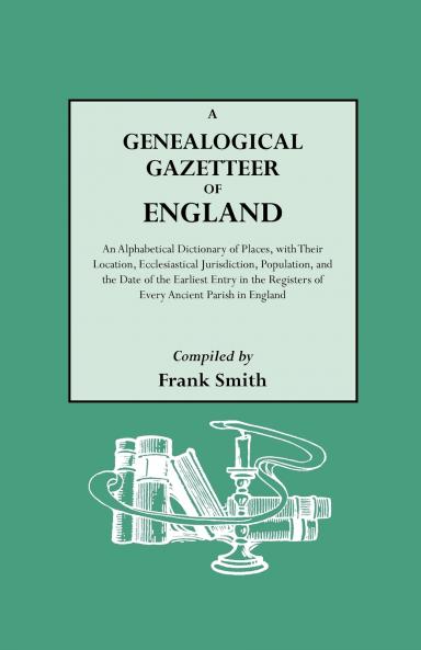 Genealogical Gazetteer of England. an Alphabetical Dictionary of Places with Their Location Ecclesiastical Jurisdiction Population and the DAT