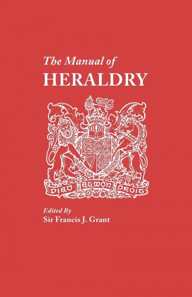 Manual of Heraldry. a Concise Description of the Several Terms Used and Containg a Dictionary of Every Designation in the Science