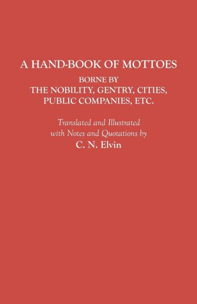 Hand-Book of Mottoes Borne by the Nobility Gentry Cities Public Companies Etc.