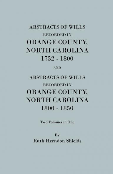 Abstracts of Wills Recorded in Orange County North Cjaorlina 1752-1800 [And] Abstracts of Wills Recorded in Orange County North Carolina 1800-1850