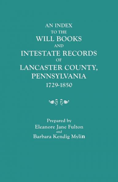 Index to the Will Books and Intestate Records of Lancaster County Pennsylvania 1729-1850. with an Historical Sketch and Classified Bibliography