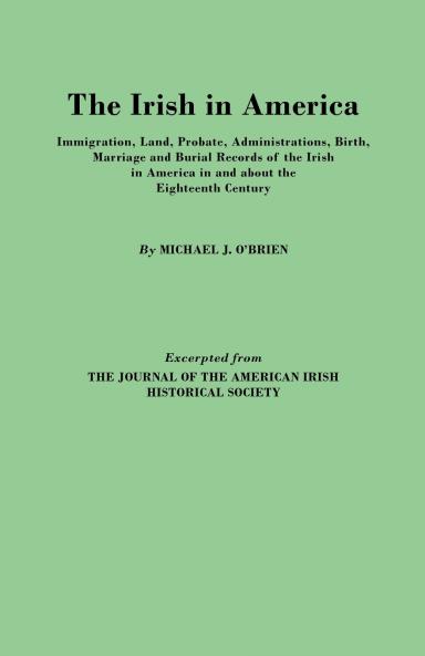 Irish in America. Immigration Land Probate Administrations Birth Marriage and Burial Records of the Irish in America in and about the Eightee