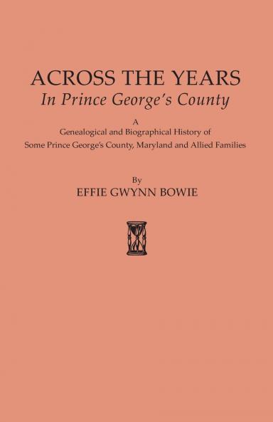 Across the Years in Prince George's County. a Genealogical and Biographical History of Some Prince George's County Maryland and Allied Families