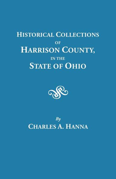 Historical Collections of Harrison County in the State of Ohio with Lists of the First Land-Owners Early Marriages (to 1841) Will Records (to 1861)
