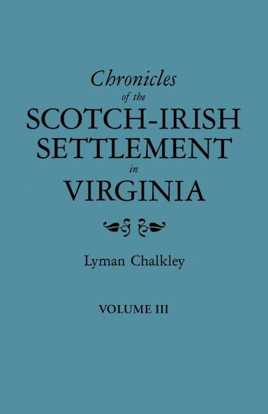 Chronicles of the Scotch-Irish Settlement in Virginia. Extracted from the Original Court Records of Augusta County 1745-1800. Volume III