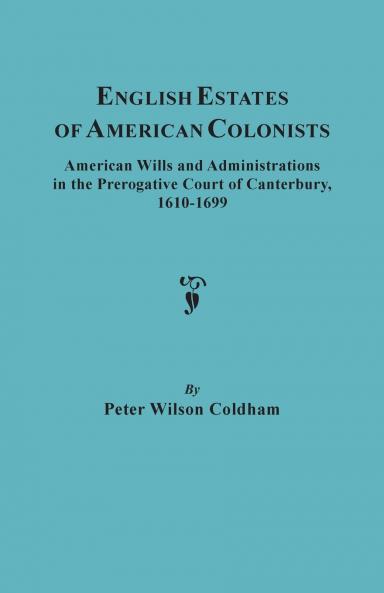 English Estates of American Colonists. American Wills and Administrations in the Prerogative Court of Canterbury 1610-1699