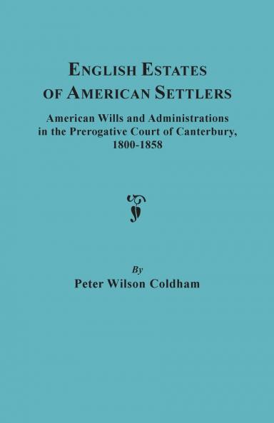 English Estates of American Settlers. American Wills and Administrations in the Prerogative Court of Canterbury 1800-1858