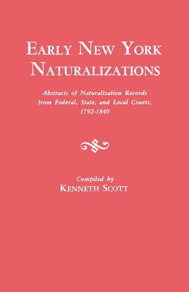 Early New York Naturalizations. Abstracts of Naturalization Records from Federal State and Local Courts 1792-1840