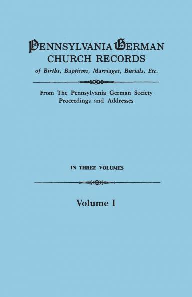 Pennsylvania German Church Records of Births Baptisms Marriages Burials Etc. from the Pennsylvania German Society Proceedings and Addresses. in T