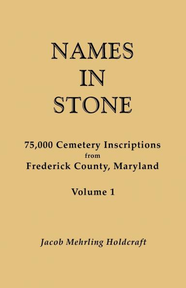 Names in Stone. 75000 Cemetery Inscriptions from Frederick County Maryland. Volume 1