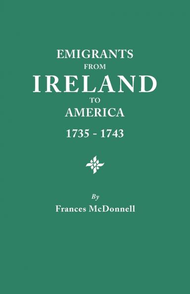 Emigrants from Ireland to America 1735-1743. a Transcription of the Report of the Irish House of Commons Into Enforced Emigration to America from Th