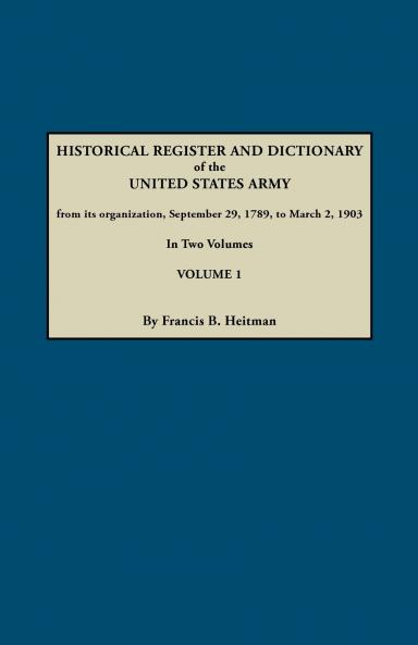 Dictionary of the United States Army from Its Organization September 29 1789 to March 2 1903. in Two Volumes. Volume 1