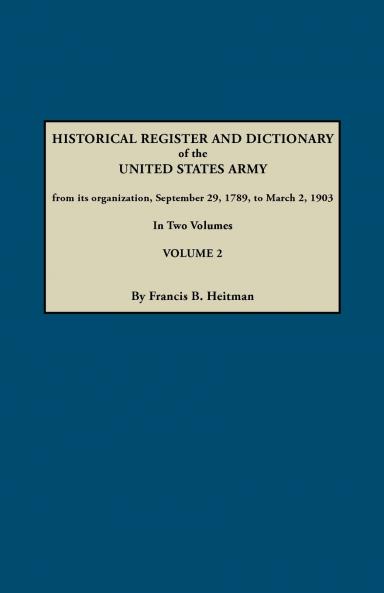 Historical Register and Dictionary of the United States Army from Its Organization September 29 1789 to March 2 1903. in Two Volumes. Volume 2