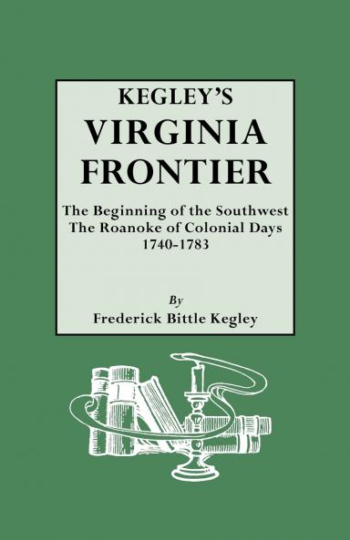 Kegley's Virginia Frontier. the Beginning of the Southwest the Roanoke of Colonial Days 1740-1783 with Maps and Illustrations