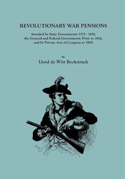 Revolutionary War Pensions Awarded by State Governments 1775-1874 the General and Federal Governments Prior to 1814 and by Private Acts of Congress