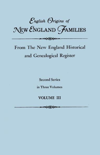 English Origins of New England Families from the New England Historical and Genealogical Register. Second Series in Three Volumes. Volume III