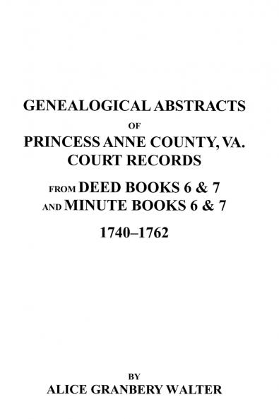 Genealogical Abstracts of Princess Anne County Va. from Deed Books & Minute Books 6 & 7 1740-1762