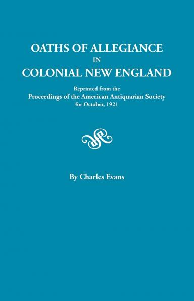 Oaths of Allegiance in Colonial New England. Reprinted from the Proceedings of the American Antiquarian Society for October 1921