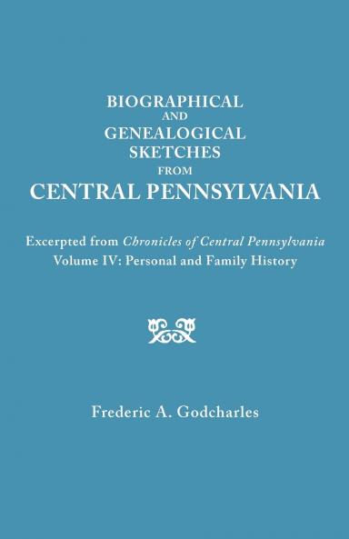 Biographical and Genealogical Sketches from Central Pennsylvania. Excerpted from Chronicles of Central Pennsylvania Volume IV