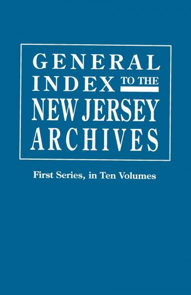 General Index to the Documents Relating to the Colonial History of the State of New Jersey. Archives of the State of New Jersey First Series