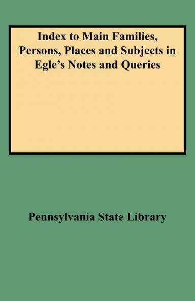 Index to Main Families Persons Places and Subjects in Egle's Notes and Queries