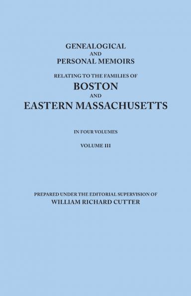 Genealogical and Personal Memoirs Relating to the Families of Boston and Eastern Massachusetts. in Four Volumes. Volume III