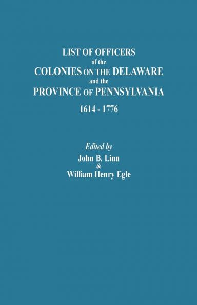 List of Officers of the Colonies on the Delaware and the Province of Pennsylvania 1614-1776