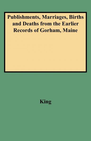 Publishments Marriages Births and Deaths from the Earlier Records of Gorham Maine