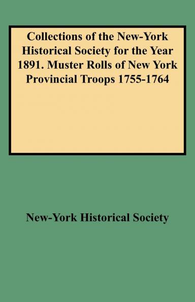 Collections of the New-York Historical Society for the Year 1891. Muster Rolls of New York Provincial Troops 1755-1764