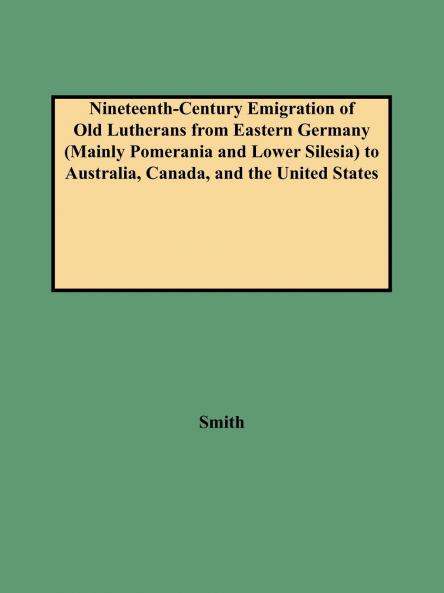 Nineteenth-Century Emigration of Old Lutherans from Eastern Germany (Mainly Pomerania and Lower Silesia) to Australia Canada and the United States