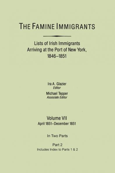 Famine Immigrants. Lists of Irish Immigrants Arriving at the Port of New York 1846-1851. Volume VII Apirl 1851-December 1851. in Two Parts Part 2.