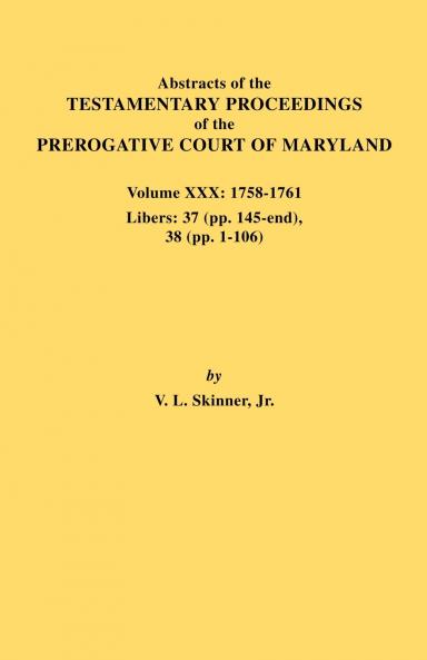 Abstracts of the Testamentary Proceedings of the Prerogative Court of Maryland. Volume XXX 1758-1761. Libers