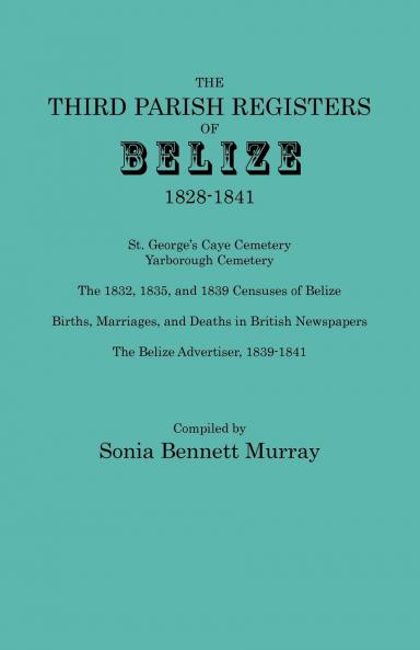 Third Parish Registers of Belize 1828-1841. St. George's Cemetery; Yarborough Cemetery; The 1832 1835 and 1839 Censuses of Belize; Births Marriage
