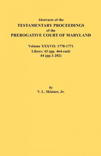 Abstracts of the Testamentary Proceedings of the Prerogative Court of Maryland. Volume XXXVII 1770-1771. Libers