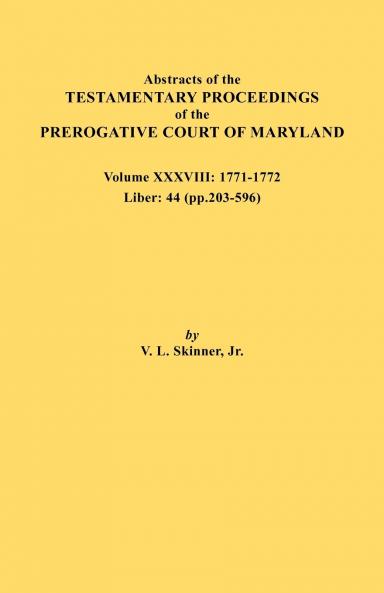 Abstracts of the Testamentary Proceedings of the Prerogative Court of Maryland. Volume XXXVIII 1771-1772. Liber
