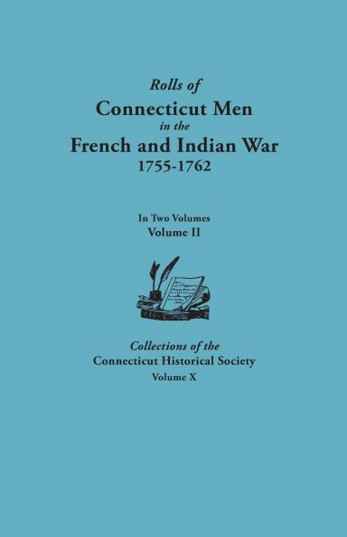 Rolls of Connecticut Men in the French and Indian War 1755-1762. in Two Volumes. Volume II. Collections of the Connecticut Historical Society Volume