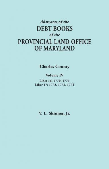 Abstracts of the Debt Books of the Provincial Land Office of Maryland. Charles County Volume IV