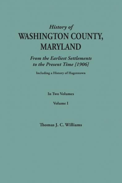 History of Washington County Maryland from the Earliest Settlements to the Present Time [1906]; Including a History of Hagerstown; To This Is Added
