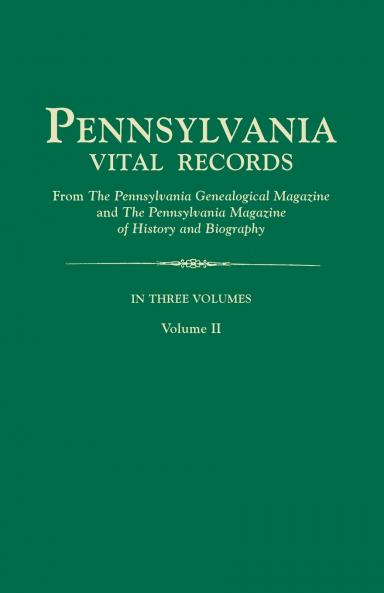 Pennsylvania Vital Records from the Pennsylvania Genealogical Magazine and the Pennsylvania Magazine of History and Biography. in Three Volumes. Volu