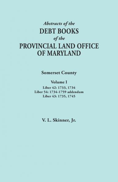 Abstracts of the Debt Books of the Provincial Land Office of Maryland. Somerset County Volume I
