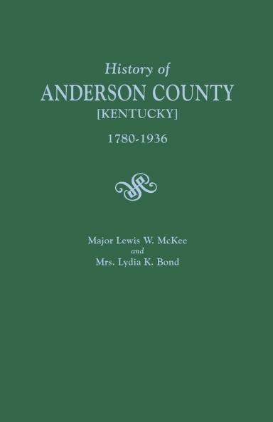 History of Anderson County [Kentucky] 1780-1936; Begun in 1884 by Major Lewis W. McKee Concluded in 1936 by Mrs. Lydia K. Bond